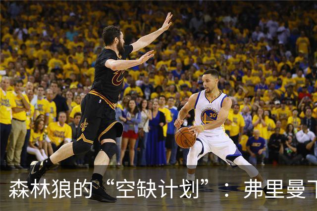 森林狼的“空缺计划”：弗里曼下岗了，双向名额等风来