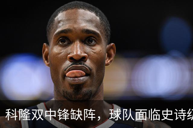科隆双中锋缺阵，球队面临史诗级挑战！
